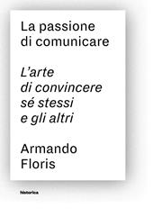 La passione di comunicare. L'arte di convincere sé stessi e gli altri