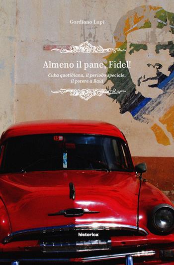 Almeno il pane, Fidel! Cuba quotidiana, il periodo speciale, il potere a Raúl - Gordiano Lupi - Libro Historica Edizioni 2016 | Libraccio.it