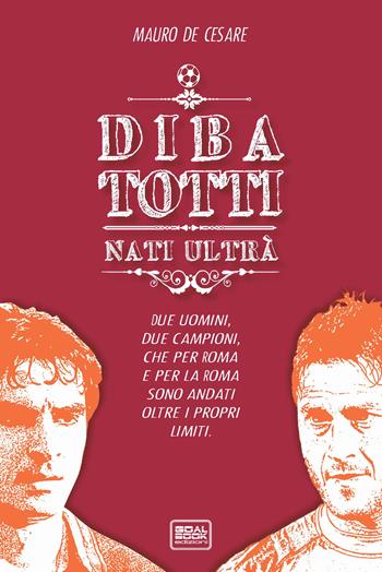 DiBa Totti. Nati ultrà - Mauro De Cesare - Libro Goalbook Edizioni 2015 | Libraccio.it