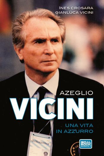 Azeglio Vicini. Una vita in azzurro - Ines Crosara, Gianluca Vicini - Libro Goalbook Edizioni 2016 | Libraccio.it