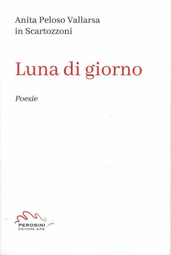 Luna di giorno - Anita Peloso Vallarsa Scartozzoni - Libro Perosini 2022 | Libraccio.it