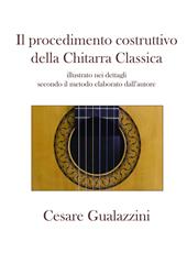 Il procedimento costruttivo della chitarra classica. Libro illustrato nei dettagli secondo il metodo elaborato dall'autore. Ediz. a spirale