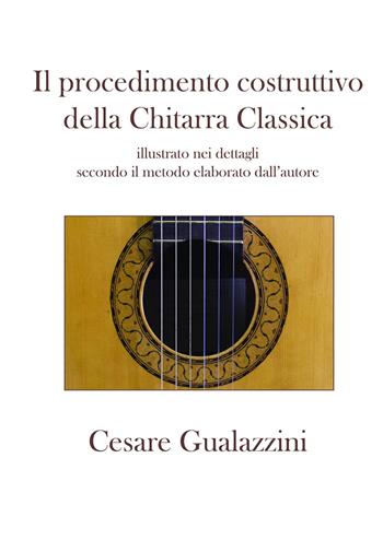 Il procedimento costruttivo della chitarra classica. Libro illustrato nei dettagli secondo il metodo elaborato dall'autore. Ediz. a spirale - Cesare Gualazzini - Libro EROM Edizioni Romana Musica 2018 | Libraccio.it