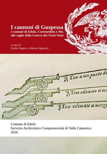 I cannoni di Guspessa. I comuni di Edolo, Cortenedolo e Mu alle soglie della Guerra dei Trent'anni (1624-1625) - Simone Signaroli, Giulio Ongaro - Libro Il Leggio (Ceto) 2016, Pubblicazioni del Servizio Archivistico | Libraccio.it