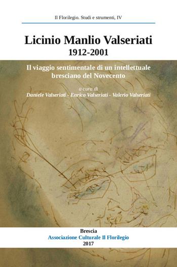 Licinio Manlio Valseriati 1912-2001. Il viaggio sentimentale di un intellettuale bresciano nel Novecento. Atti della Giornata di studi in occasione del centenario della nascita (Brescia, 7 settembre 2012)  - Libro Il Leggio (Ceto) 2017, Il florilegio. Studi e strumenti | Libraccio.it