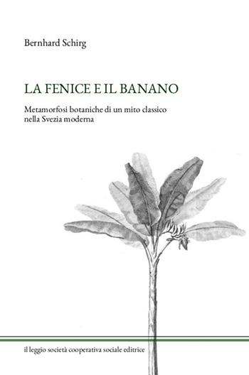 La fenice e il banano. Metamorfosi botaniche di un mito classico nella Svezia moderna - Bernhard Schirg - Libro Il Leggio (Ceto) 2021 | Libraccio.it