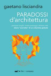 Paradossi d'architettura. Pensare luoghi, vivere paesaggi, abitare città. Diario «scorretto» di un urbanista globale