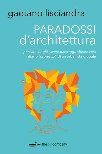 Paradossi d'architettura. Pensare luoghi, vivere paesaggi, abitare città. Diario «scorretto» di un urbanista globale - Gaetano Lisciandra - Libro Thedotcompany 2018 | Libraccio.it