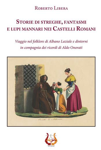 Storie di streghe, fantasmi e lupi mannari nei castelli romani. Viaggio nel folklore di Albano Laziale e dintorni in compagnia dei ricordi di Aldo Onorati - Roberto Libera - Libro NeP edizioni 2015 | Libraccio.it