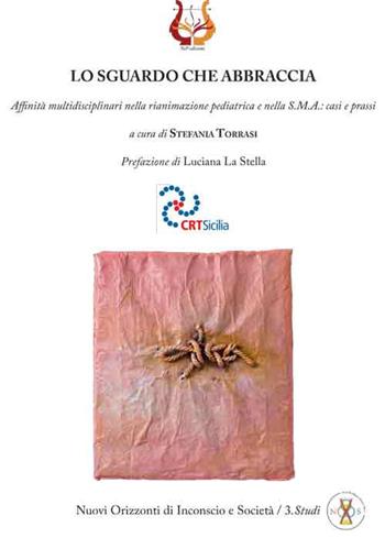 Lo sguardo che abbraccia. Affinità multidisciplinari nella rianimazione pediatrica e nella S.M.A.: casi e prassi  - Libro NeP edizioni 2017, Nuovi orizzonti di inconscio e società. Studi | Libraccio.it