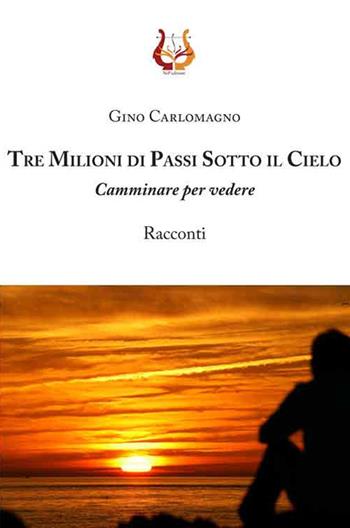 Tre milioni di passi sotto il cielo. Camminare per vedere - Gino Carlomagno - Libro NeP edizioni 2017 | Libraccio.it