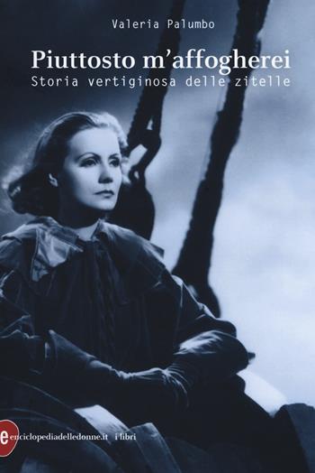 Piuttosto m'affogherei. Storia vertiginosa delle zitelle - Valeria Palumbo - Libro Enciclopedia delle Donne 2018 | Libraccio.it
