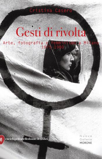 Gesti di rivolta. Arte, fotografia, femminismo a Milano 1975-1980 - Cristina Casero - Libro Enciclopedia delle Donne 2020 | Libraccio.it