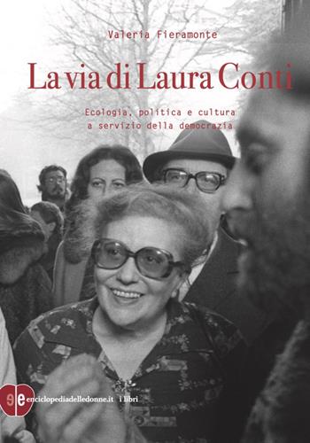La via di Laura Conti. Ecologia, politica e cultura a servizio della democrazia - Valeria Fieramonte - Libro Enciclopedia delle Donne 2021 | Libraccio.it