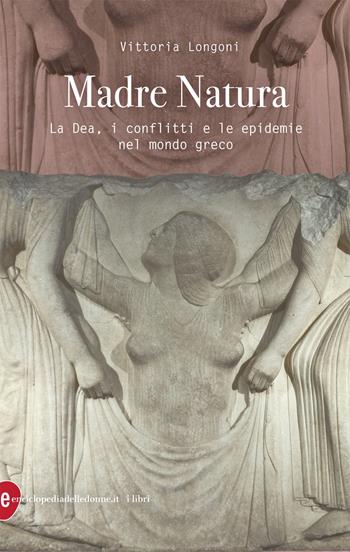 Madre Natura. La Dea, i conflitti e le epidemie nel mondo greco - Vittoria Longoni - Libro Enciclopedia delle Donne 2021, I libri di Enciclopedia della Donne | Libraccio.it