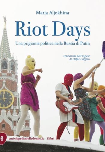 Riot days. Una prigionia politica nella Russia di Putin - Marja Aljokina - Libro Enciclopedia delle Donne 2023 | Libraccio.it