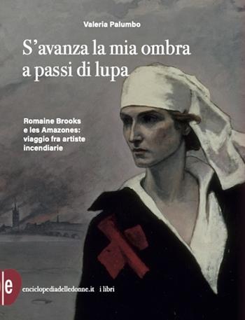 S'avanza la mia ombra a passi di lupa. Romaine Brooks e les Amazones: viaggio tra artiste incendiarie - Valeria Palumbo - Libro Enciclopedia delle Donne 2024 | Libraccio.it
