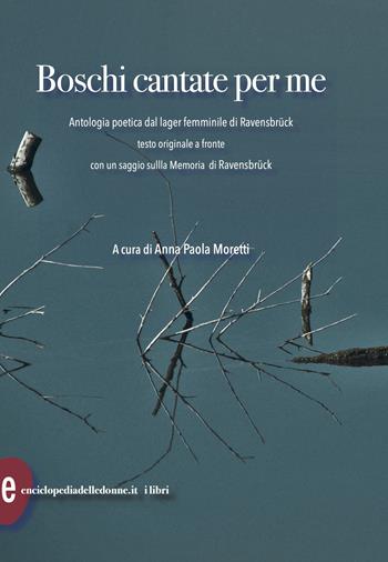 Boschi cantate per me. Antologia poetica dal lager femminile di Ravensbruck. Testi originali a fronte  - Libro Enciclopedia delle Donne 2025 | Libraccio.it