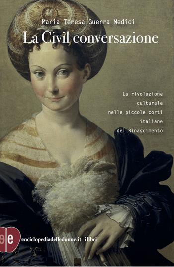 La civil conversazione. La rivoluzione culturale nelle piccole corti italiane del Rinascimento. Ediz. ampliata - Maria Teresa Guerra Medici - Libro Enciclopedia delle Donne 2024 | Libraccio.it