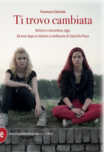 Ti trovo cambiata. Italiane si raccontano, oggi - Francesca Calamita - Libro Enciclopedia delle Donne 2026 | Libraccio.it