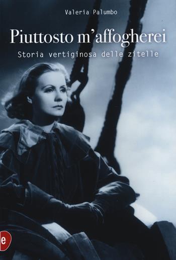 Piuttosto m'affogherei. Storia vertiginosa delle zitelle - Valeria Palumbo - Libro Enciclopedia delle Donne 2026 | Libraccio.it