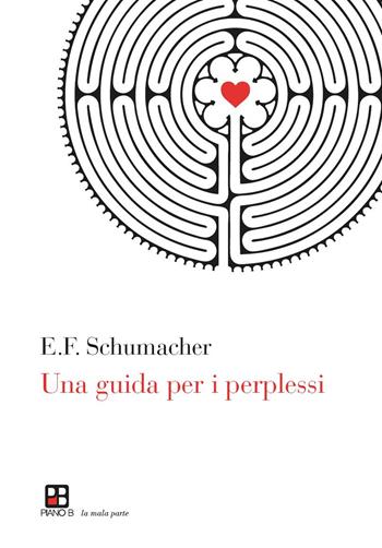 Una guida per i perplessi - Ernst F. Schumacher - Libro Piano B 2015, La mala parte | Libraccio.it