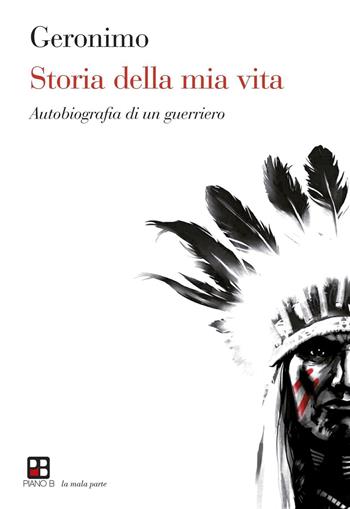Storia della mia vita. Autobiografia di un guerriero - Geronimo - Libro Piano B 2016, La mala parte | Libraccio.it