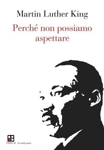 Perché non possiamo aspettare - Martin Luther King - Libro Piano B 2016, La mala parte | Libraccio.it