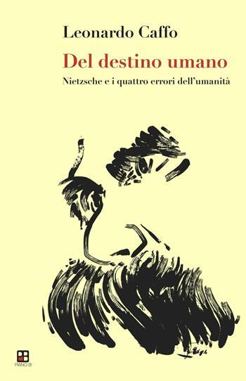 Del destino dell'uomo. Nietzsche e i quattro errori dell'umanità - Leonardo Caffo - Libro Piano B 2016 | Libraccio.it