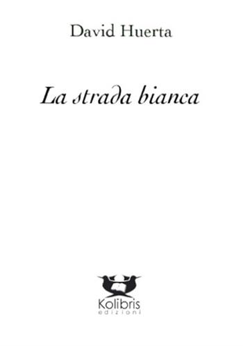 La strada bianca - David Huerta - Libro Kolibris 2015, Quetzal. Poesia messicana contemporanea | Libraccio.it