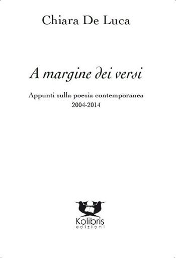 A margine dei versi. Appunti sulla poesia. Saggi, recensioni e scritti critici - Chiara De Luca - Libro Kolibris 2015, Sguardi. Saggistica | Libraccio.it