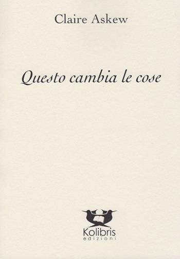 Questo cambia le cose. Testo inglese a fronte - Claire Askew - Libro Kolibris 2018, Guillemot. Poesia scozzese contemporanea | Libraccio.it