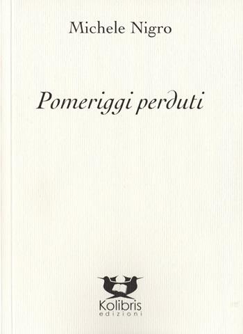 Pomeriggi perduti - Michele Nigro - Libro Kolibris 2019, Chiara. Poesia italiana contemporanea | Libraccio.it
