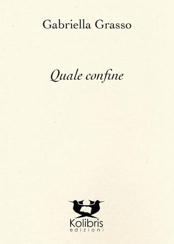 Quale confine - Gabriella Grasso - Libro Kolibris 2019, Chiara. Poesia italiana contemporanea | Libraccio.it