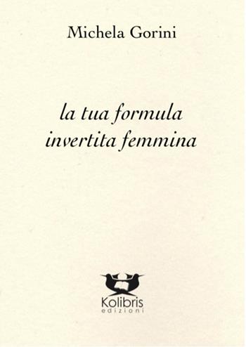 La tua formula invertita femmina - Michela Gorini - Libro Kolibris 2020, Chiara. Poesia italiana contemporanea | Libraccio.it