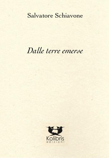 Dalle terre emerse - Salvatore Schiavone - Libro Kolibris 2020, Chiara. Poesia italiana contemporanea | Libraccio.it