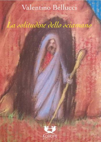 La solitudine dello sciamano - Valentino Bellucci - Libro Kolibris 2020, Chiara. Poesia italiana contemporanea | Libraccio.it