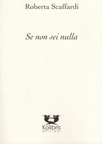 Se non sei nulla - Roberta Scaffardi - Libro Kolibris 2020, Chiara. Poesia italiana contemporanea | Libraccio.it