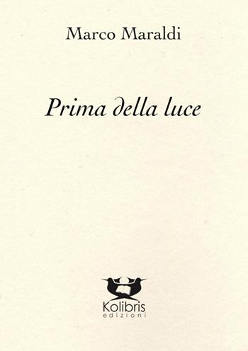 Prima della luce - Marco Maraldi - Libro Kolibris 2021, Chiara. Poesia italiana contemporanea | Libraccio.it