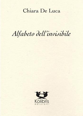 Alfabeto dell'invisibile - Chiara De Luca - Libro Kolibris 2021, Chiara. Poesia italiana contemporanea | Libraccio.it