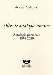 Oltre le analogie umane. Antologia personale 1974-2020