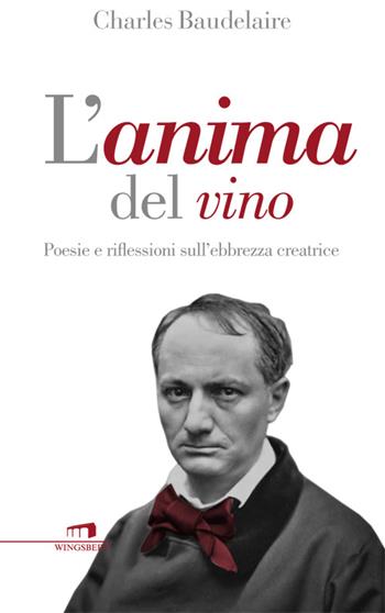 L'anima del vino. Poesie e riflessioni sull'ebbrezza creatrice - Charles Baudelaire - Libro Wingsbert House 2015 | Libraccio.it