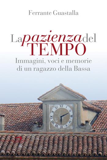 La pazienza del tempo. Immagini, voci e memorie di un ragazzo della Bassa - Ferrante Guastalla - Libro Wingsbert House 2015 | Libraccio.it