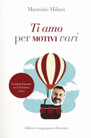 Ti amo per motivi vari - Maurizio Milani - Libro Compagnia Editoriale Aliberti 2015 | Libraccio.it