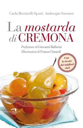 La mostarda di Cremona - Carla Bertinelli Spotti, Ambrogio Saronni - Libro Wingsbert House 2015 | Libraccio.it