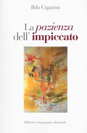 La pazienza dell'impiccato - Ildo Cigarini - Libro Compagnia Editoriale Aliberti 2015 | Libraccio.it