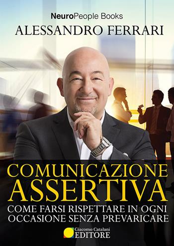 Comunicazione assertiva. Come farsi rispettare in ogni occasione senza prevaricare - Alessandro Ferrari - Libro ATS Giacomo Catalani Editore 2016, Neuropeople | Libraccio.it