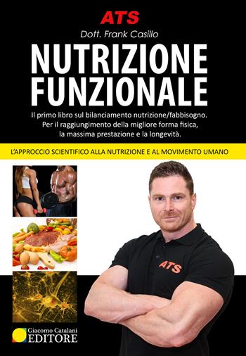 Nutrizione funzionale. Il primo libro sul bilanciamento nutrizione/fabbisogno. Per il raggiungimento della migliore forma fisica, la massima prestazione e la longevità - Frank Casillo - Libro ATS Giacomo Catalani Editore 2018 | Libraccio.it