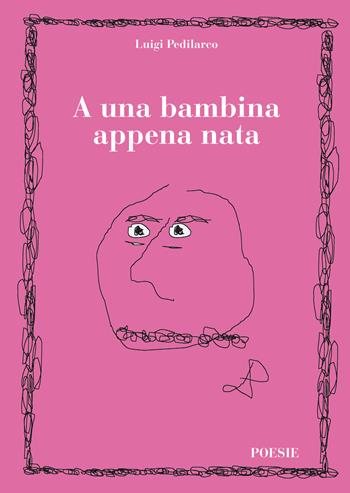 A una bambina appena nata - Luigi Pedilarco - Libro Officina Grafica Edizioni 2018 | Libraccio.it