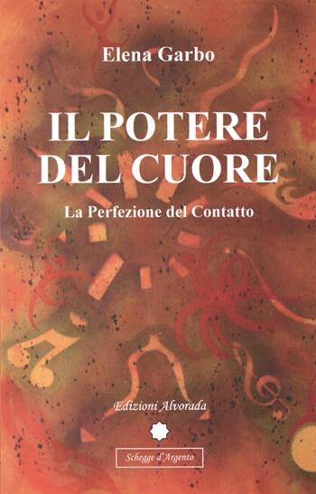 Il potere del cuore. La perfezione del contatto - Elena Garbo - Libro Alvorada 2015, Schegge d'argento | Libraccio.it